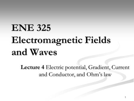 1 ENE 325 Electromagnetic Fields and Waves Lecture 4 Electric potential, Gradient, Current and Conductor, and Ohm’s law.