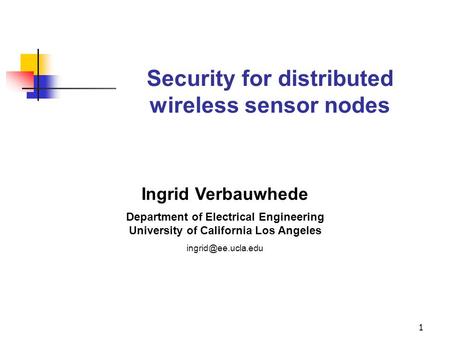 1 Security for distributed wireless sensor nodes Ingrid Verbauwhede Department of Electrical Engineering University of California Los Angeles