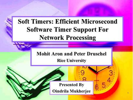 1 Soft Timers: Efficient Microsecond Software Timer Support For Network Processing Mohit Aron and Peter Druschel Rice University Presented By Oindrila.