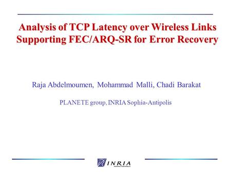 Analysis of TCP Latency over Wireless Links Supporting FEC/ARQ-SR for Error Recovery Raja Abdelmoumen, Mohammad Malli, Chadi Barakat PLANETE group, INRIA.