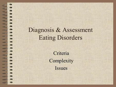 Diagnosis & Assessment Eating Disorders Criteria Complexity Issues.