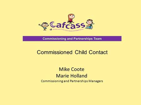 Mike Coote Marie Holland Commissioning and Partnerships Managers Commissioned Child Contact.