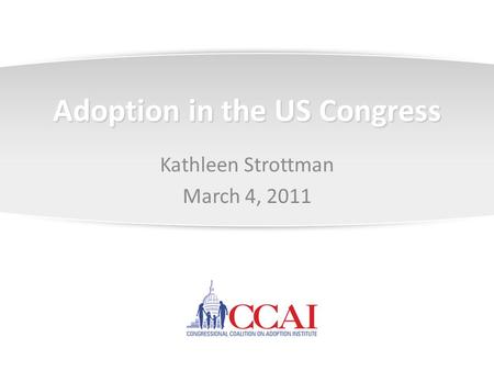 Adoption in the US Congress Kathleen Strottman March 4, 2011.