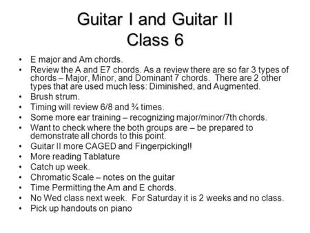 Guitar I and Guitar II Class 6 E major and Am chords. Review the A and E7 chords. As a review there are so far 3 types of chords – Major, Minor, and Dominant.