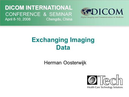 DICOM INTERNATIONAL DICOM INTERNATIONAL CONFERENCE & SEMINAR April 8-10, 2008 Chengdu, China Exchanging Imaging Data Herman Oosterwijk Add logo if desired.