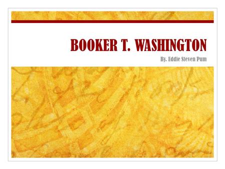 BOOKER T. WASHINGTON By. Eddie Steven Pum. When was Booker T. W. born? Booker T. Washington was born April 5, 1856, as a slave on a farm in Virginia backcountry.