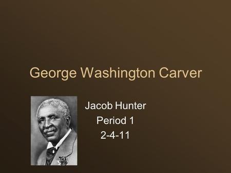 George Washington Carver Jacob Hunter Period 1 2-4-11.