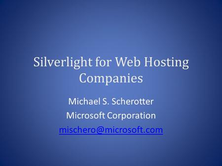 Silverlight for Web Hosting Companies Michael S. Scherotter Microsoft Corporation