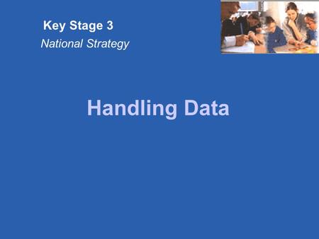 Key Stage 3 National Strategy Handling Data. Key Stage 3 National Strategy © Crown copyright Slide 1.1 The key messages These units of teaching are primarily.