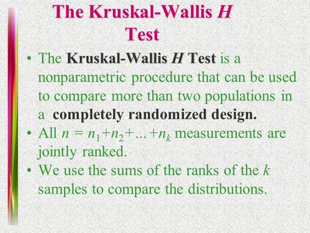 Kruskal-Wallis H TestThe Kruskal-Wallis H Test is a nonparametric procedure that can be used to compare more than two populations in a completely randomized.