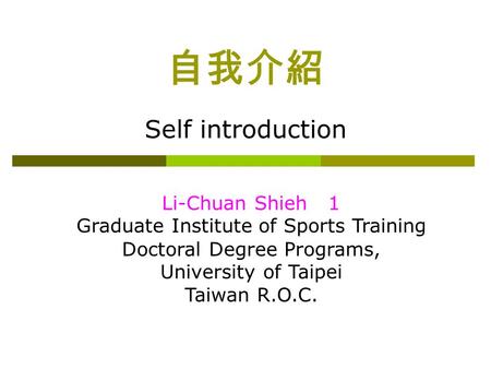 自我介紹 Self introduction Li-Chuan Shieh 1 Graduate Institute of Sports Training Doctoral Degree Programs, University of Taipei Taiwan R.O.C.