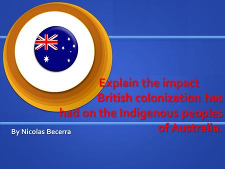 Explain the impact British colonization has had on the Indigenous peoples of Australia. Explain the impact British colonization has had on the Indigenous.