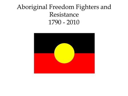 Aboriginal Freedom Fighters and Resistance 1790 - 2010.