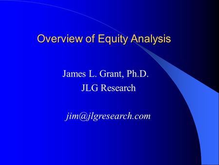 Overview of Equity Analysis James L. Grant, Ph.D. JLG Research