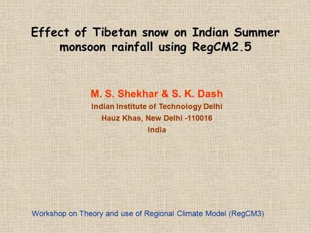 Effect of Tibetan snow on Indian Summer monsoon rainfall using RegCM2.5 M. S. Shekhar & S. K. Dash Indian Institute of Technology Delhi Hauz Khas, New.