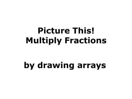 Picture This! Multiply Fractions by drawing arrays.