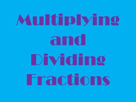 Multiplying and Dividing Fractions. Multiplying Fractions that’s no problem, TOP times TOP and BOTTOM times BOTTOM!!