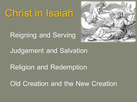 Christ in Isaiah Reigning and Serving Judgement and Salvation Religion and Redemption Old Creation and the New Creation.