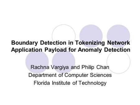 Boundary Detection in Tokenizing Network Application Payload for Anomaly Detection Rachna Vargiya and Philip Chan Department of Computer Sciences Florida.