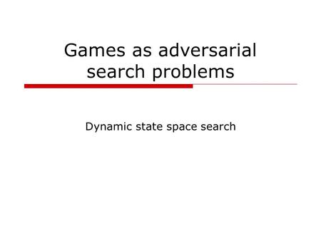 Games as adversarial search problems Dynamic state space search.