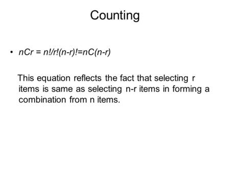 Counting nCr = n!/r!(n-r)!=nC(n-r) This equation reflects the fact that selecting r items is same as selecting n-r items in forming a combination from.