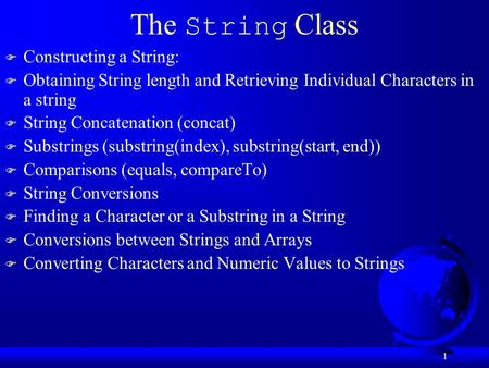 1 The String Class F Constructing a String: F Obtaining String length and Retrieving Individual Characters in a string F String Concatenation (concat)