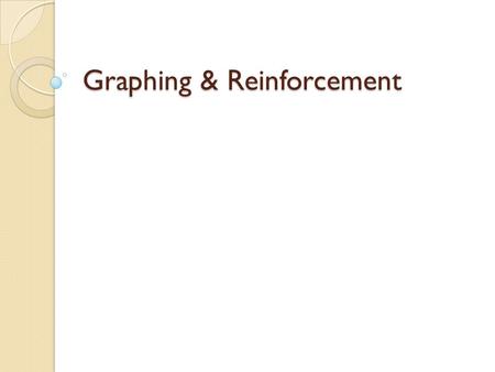 Graphing & Reinforcement. Things to Consider When Graphing  Have I labeled my axes?  Do I have a full range?  Is the graph clear?  Have I labeled.