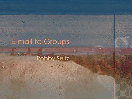 E-mail to Groups Robby Seitz. What is it? It gives authorized users the ability to send e-mail messages to employees and students without having to manage.