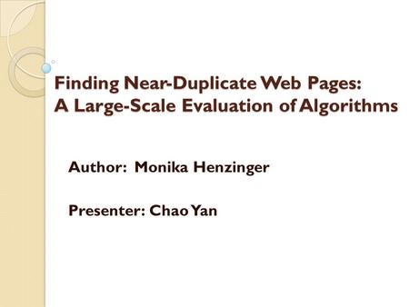 Finding Near-Duplicate Web Pages: A Large-Scale Evaluation of Algorithms Author: Monika Henzinger Presenter: Chao Yan.