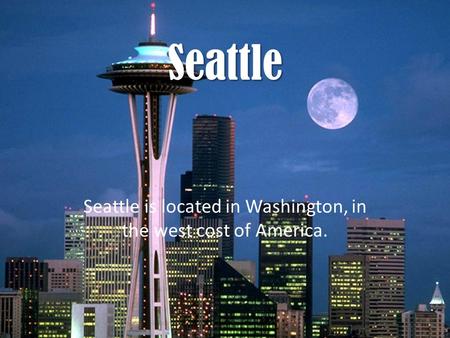 Seattle is located in Washington, in the west cost of America.