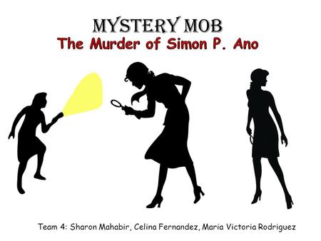 Mystery Mob Team 4: Sharon Mahabir, Celina Fernandez, Maria Victoria Rodriguez.