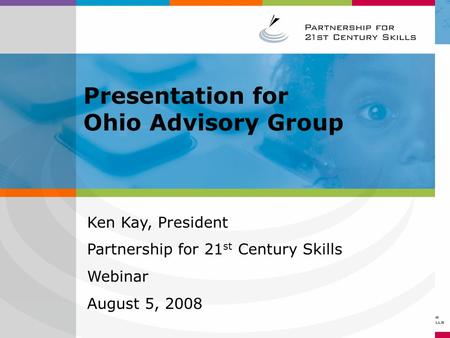 Ken Kay, President Partnership for 21 st Century Skills Webinar August 5, 2008 Presentation for Ohio Advisory Group.