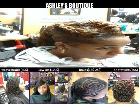 ASHLEY’S BOUTIQUE weave braids (80$)Sew-ins (100$)Braids(15$-25$)Knott twists(30$)