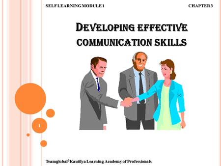 D EVELOPING EFFECTIVE COMMUNICATION SKILLS 1 SELF LEARNING MODULE 1 CHAPTER 3 Teamglobal © Kautilya Learning Academy of Professionals.