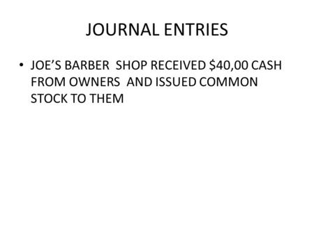 JOURNAL ENTRIES JOE’S BARBER SHOP RECEIVED $40,00 CASH FROM OWNERS AND ISSUED COMMON STOCK TO THEM.