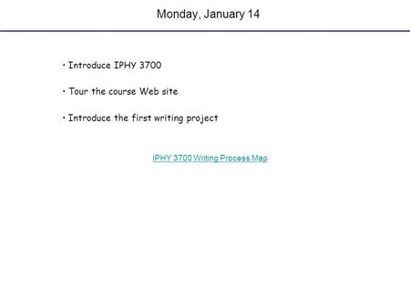 Monday, January 14 Introduce IPHY 3700 Tour the course Web site Introduce the first writing project IPHY 3700 Writing Process Map.