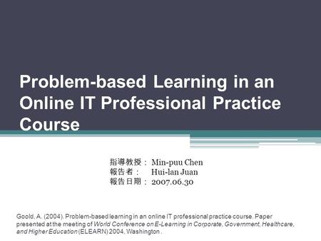 Problem-based Learning in an Online IT Professional Practice Course Goold, A. (2004). Problem-based learning in an online IT professional practice course.