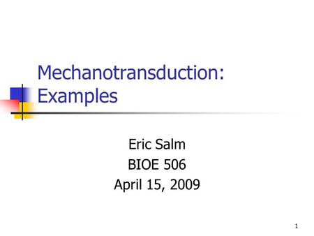 1 Mechanotransduction: Examples Eric Salm BIOE 506 April 15, 2009.