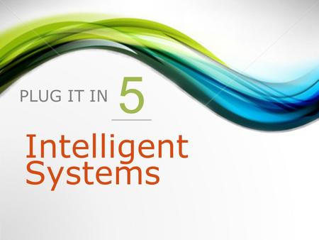 PLUG IT IN 5 Intelligent Systems. 1.Introduction to intelligent systems 2.Expert Systems 3.Neural Networks 4.Fuzzy Logic 5.Genetic Algorithms 6.Intelligent.