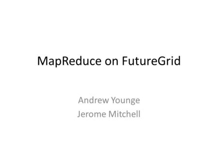 MapReduce on FutureGrid Andrew Younge Jerome Mitchell.