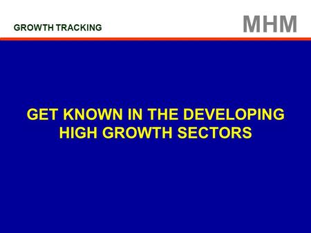 MHM GET KNOWN IN THE DEVELOPING HIGH GROWTH SECTORS GROWTH TRACKING.