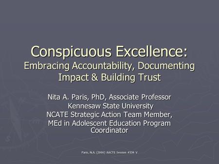 Paris, N.A. (2006) AACTE Session #334 V Conspicuous Excellence: Embracing Accountability, Documenting Impact & Building Trust Nita A. Paris, PhD, Associate.