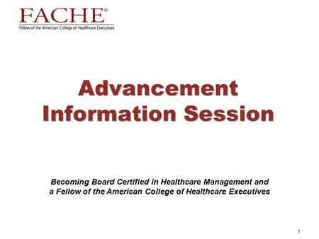 1 Advancement Information Session Becoming Board Certified in Healthcare Management and a Fellow of the American College of Healthcare Executives.