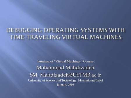 Seminar of “Virtual Machines” Course Mohammad Mahdizadeh SM. University of Science and Technology Mazandaran-Babol January 2010.