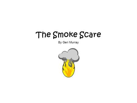 The Smoke Scare By Geri Murray. “Get up, Jess. Time to get up, Ben,” Mom said. “Your fun days in the sun are over. Your bus will get here in a little.