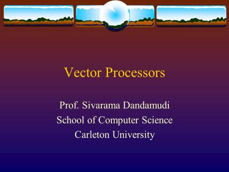 Vector Processors Prof. Sivarama Dandamudi School of Computer Science Carleton University.