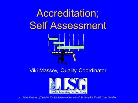 Accreditation; Self Assessment Viki Massey, Quality Coordinator A Joint Venture of London Health Sciences Centre and St. Joseph’s Health Care London.