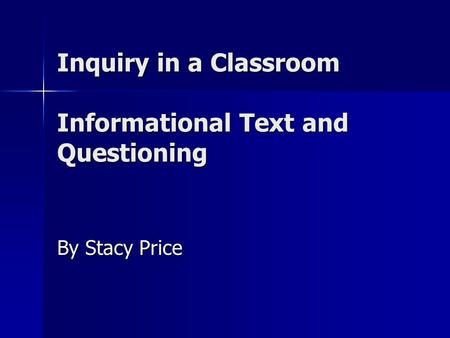 Inquiry in a Classroom Informational Text and Questioning By Stacy Price.