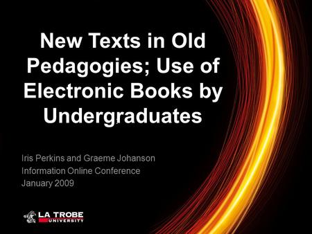 : Iris Perkins and Graeme Johanson Information Online Conference January 2009 New Texts in Old Pedagogies; Use of Electronic Books by Undergraduates.