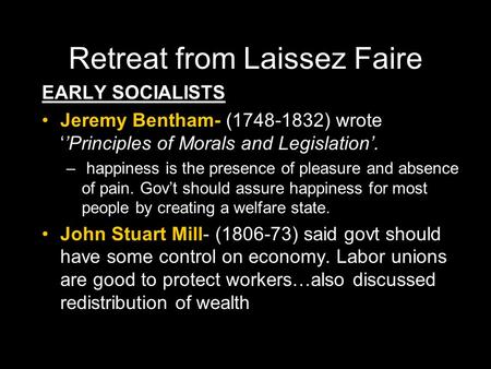 Retreat from Laissez Faire EARLY SOCIALISTS Jeremy Bentham- (1748-1832) wrote ‘’Principles of Morals and Legislation’. – – happiness is the presence of.